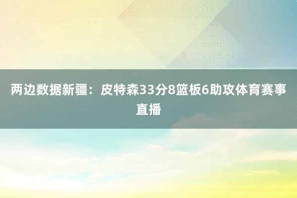 两边数据 新疆:皮特森33分8篮板6助攻体育赛事直播