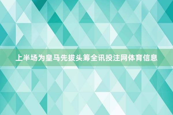 上半场为皇马先拔头筹全讯投注网体育信息