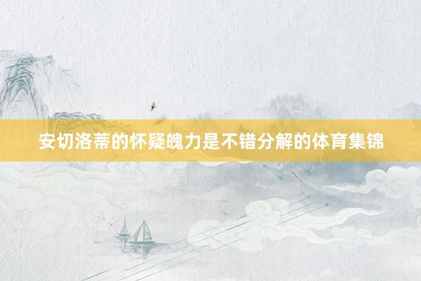安切洛蒂的怀疑魄力是不错分解的体育集锦