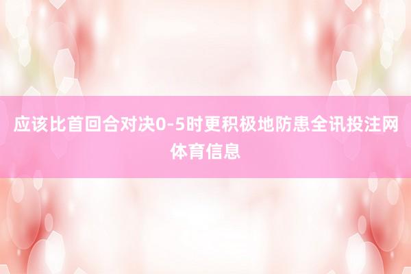 应该比首回合对决0-5时更积极地防患全讯投注网体育信息