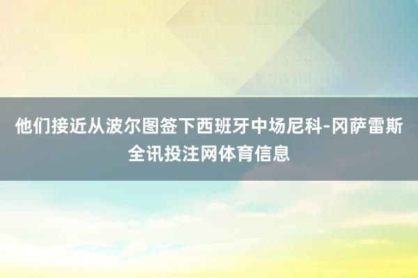 他们接近从波尔图签下西班牙中场尼科-冈萨雷斯全讯投注网体育信息