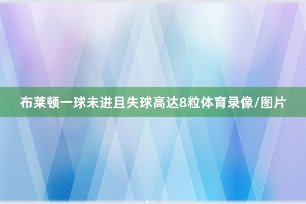 布莱顿一球未进且失球高达8粒体育录像/图片