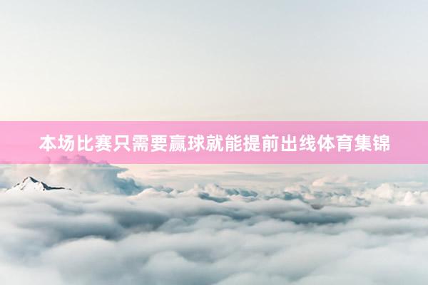 本场比赛只需要赢球就能提前出线体育集锦