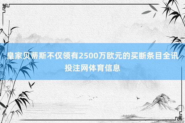 皇家贝蒂斯不仅领有2500万欧元的买断条目全讯投注网体育信息