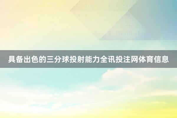 具备出色的三分球投射能力全讯投注网体育信息