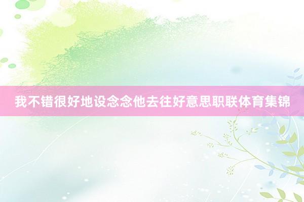我不错很好地设念念他去往好意思职联体育集锦