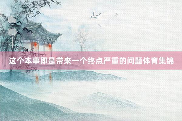 这个本事即是带来一个终点严重的问题体育集锦