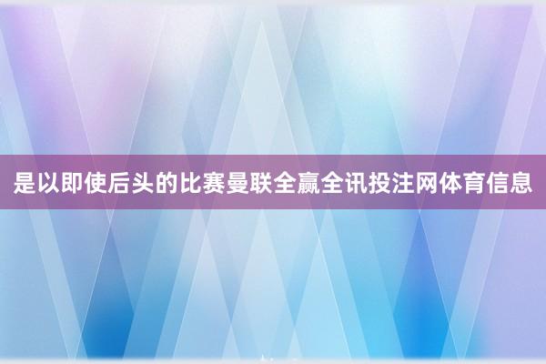 是以即使后头的比赛曼联全赢全讯投注网体育信息