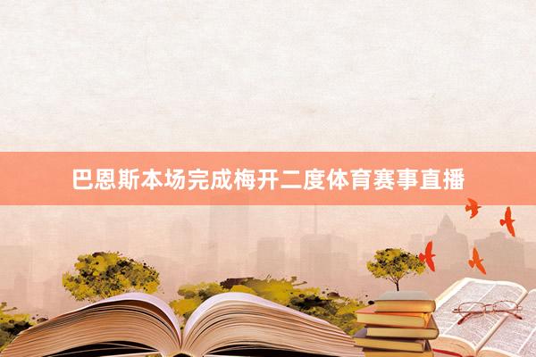 巴恩斯本场完成梅开二度体育赛事直播