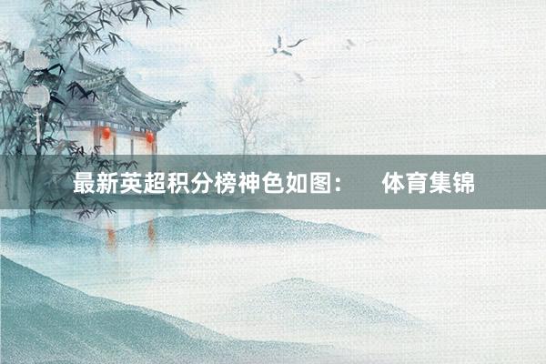 最新英超积分榜神色如图：    体育集锦