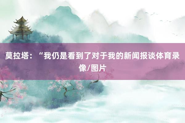 莫拉塔：“我仍是看到了对于我的新闻报谈体育录像/图片