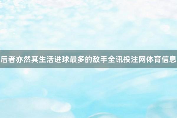 后者亦然其生活进球最多的敌手全讯投注网体育信息