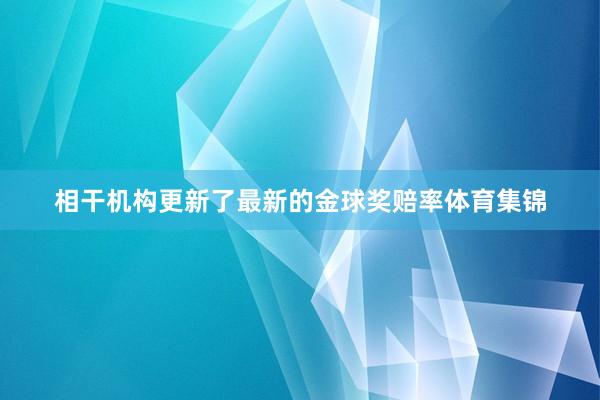 相干机构更新了最新的金球奖赔率体育集锦