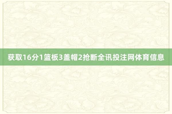 获取16分1篮板3盖帽2抢断全讯投注网体育信息