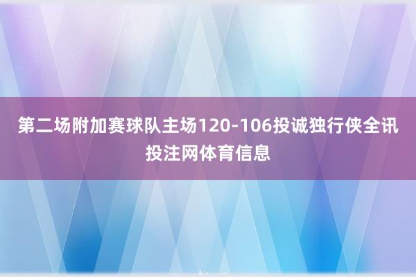 第二场附加赛球队主场120-106投诚独行侠全讯投注网体育信息