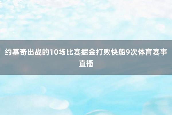 约基奇出战的10场比赛掘金打败快船9次体育赛事直播