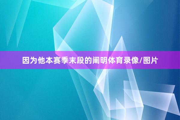 因为他本赛季末段的阐明体育录像/图片