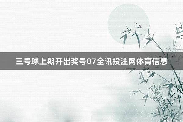 三号球上期开出奖号07全讯投注网体育信息