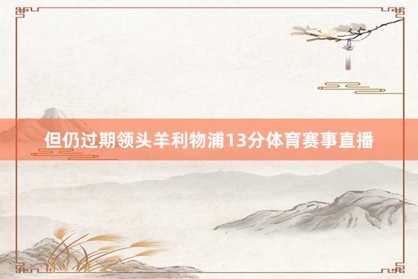 但仍过期领头羊利物浦13分体育赛事直播