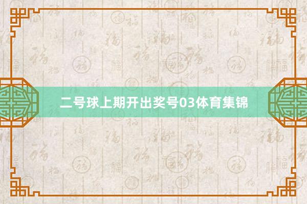 二号球上期开出奖号03体育集锦