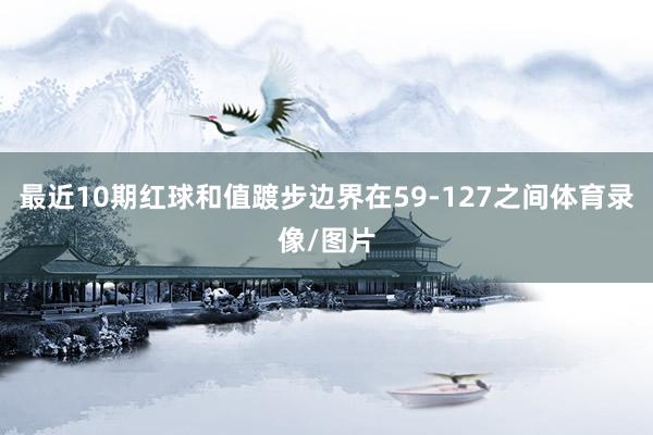 最近10期红球和值踱步边界在59-127之间体育录像/图片