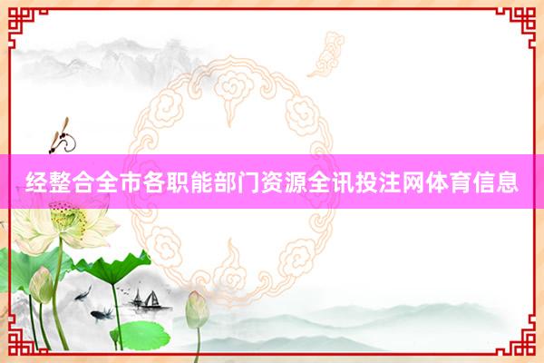 经整合全市各职能部门资源全讯投注网体育信息