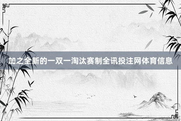 加之全新的一双一淘汰赛制全讯投注网体育信息