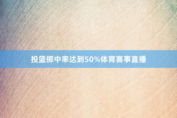 投篮掷中率达到50%体育赛事直播