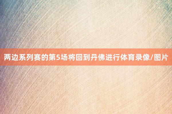 两边系列赛的第5场将回到丹佛进行体育录像/图片