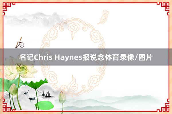 名记Chris Haynes报说念体育录像/图片