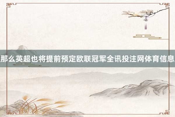 那么英超也将提前预定欧联冠军全讯投注网体育信息