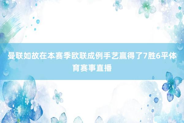 曼联如故在本赛季欧联成例手艺赢得了7胜6平体育赛事直播