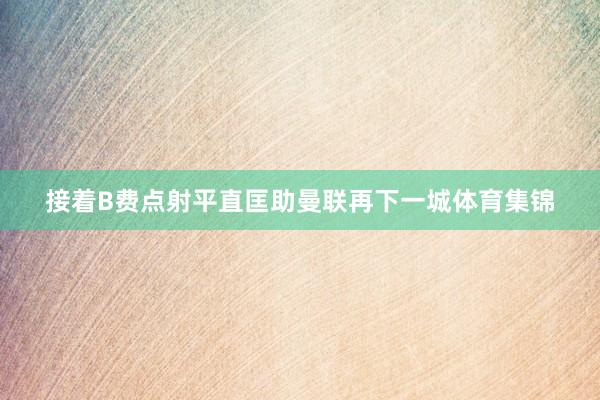 接着B费点射平直匡助曼联再下一城体育集锦