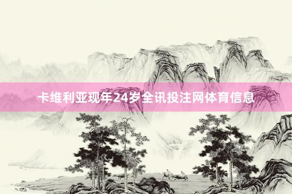 卡维利亚现年24岁全讯投注网体育信息