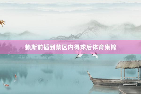 赖斯前插到禁区内得球后体育集锦