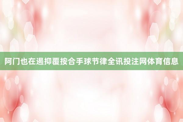 阿门也在遏抑覆按合手球节律全讯投注网体育信息