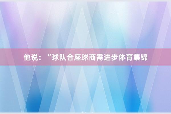 他说：“球队合座球商需进步体育集锦