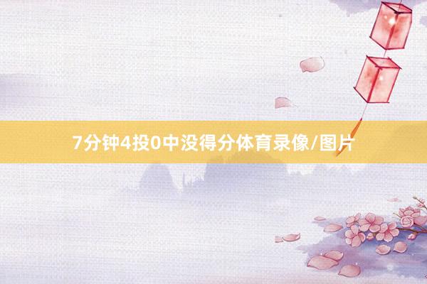 7分钟4投0中没得分体育录像/图片