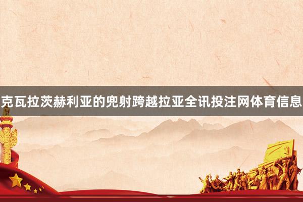 克瓦拉茨赫利亚的兜射跨越拉亚全讯投注网体育信息