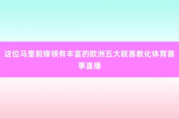 这位马里前锋领有丰富的欧洲五大联赛教化体育赛事直播