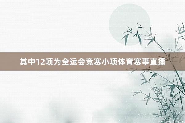 其中12项为全运会竞赛小项体育赛事直播