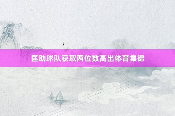 匡助球队获取两位数高出体育集锦