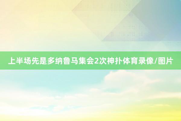 上半场先是多纳鲁马集会2次神扑体育录像/图片