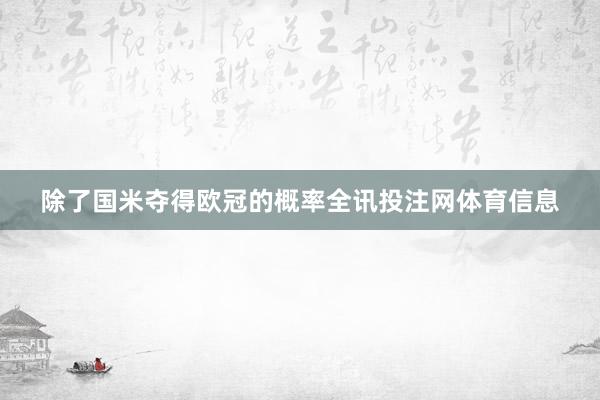除了国米夺得欧冠的概率全讯投注网体育信息