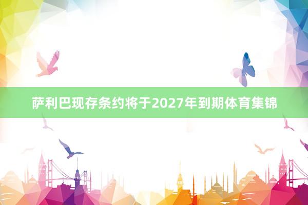 萨利巴现存条约将于2027年到期体育集锦