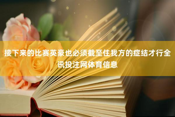接下来的比赛英豪也必须截至住我方的症结才行全讯投注网体育信息