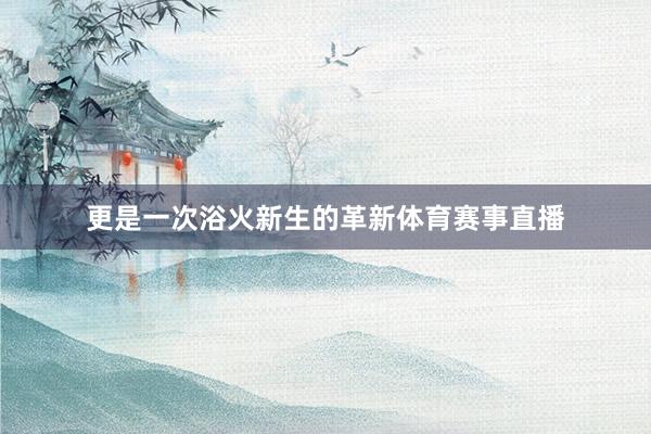 更是一次浴火新生的革新体育赛事直播