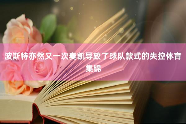 波斯特亦然又一次奏凯导致了球队款式的失控体育集锦
