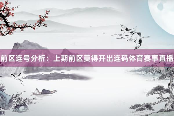 前区连号分析：上期前区莫得开出连码体育赛事直播