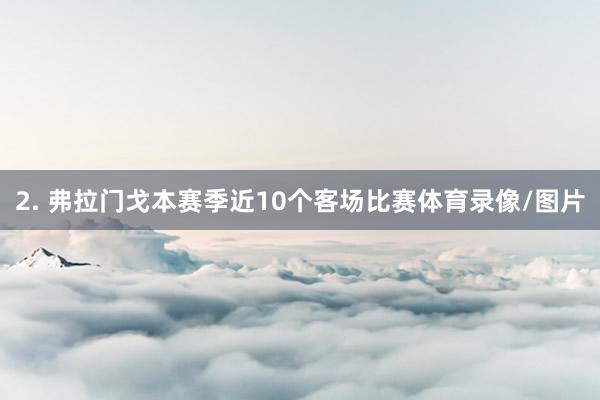 2. 弗拉门戈本赛季近10个客场比赛体育录像/图片